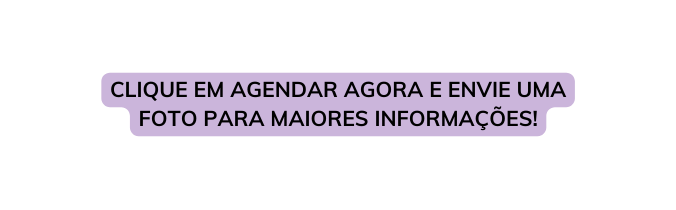 CLIQUE EM AGENDAR AGORA E ENVIE UMA FOTO PARA MAIORES INFORMAÇÕES